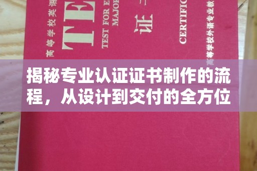 三乡揭秘专业认证证书制作的流程，从设计到交付的全方位指南