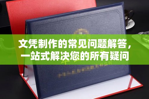 平坝文凭制作的常见问题解答，一站式解决您的所有疑问
