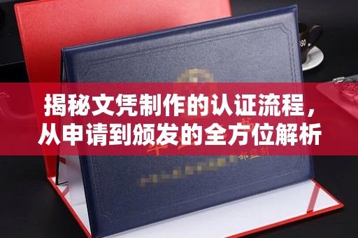 中国香港揭秘文凭制作的认证流程，从申请到颁发的全方位解析